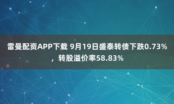 雷曼配资APP下载 9月19日盛泰转债下跌0.73%,转股溢价率58.83%