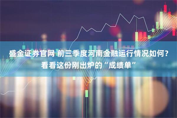 盛金证券官网 前三季度河南金融运行情况如何？看看这份刚出炉的“成绩单”