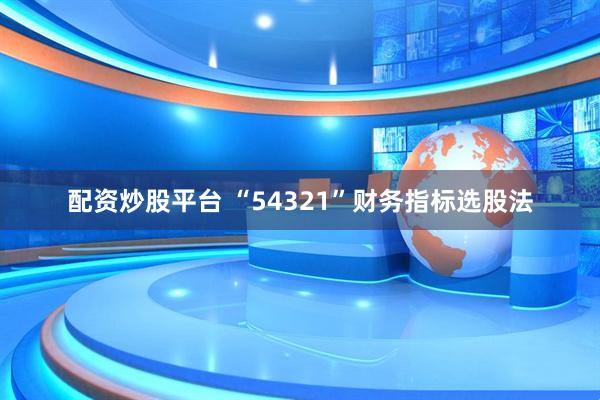 配资炒股平台 “54321”财务指标选股法