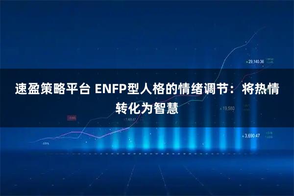 速盈策略平台 ENFP型人格的情绪调节：将热情转化为智慧