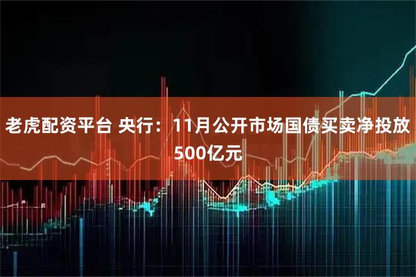 老虎配资平台 央行：11月公开市场国债买卖净投放500亿元