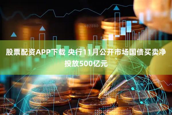 股票配资APP下载 央行11月公开市场国债买卖净投放500亿元