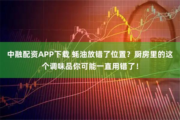 中融配资APP下载 蚝油放错了位置？厨房里的这个调味品你可能一直用错了！