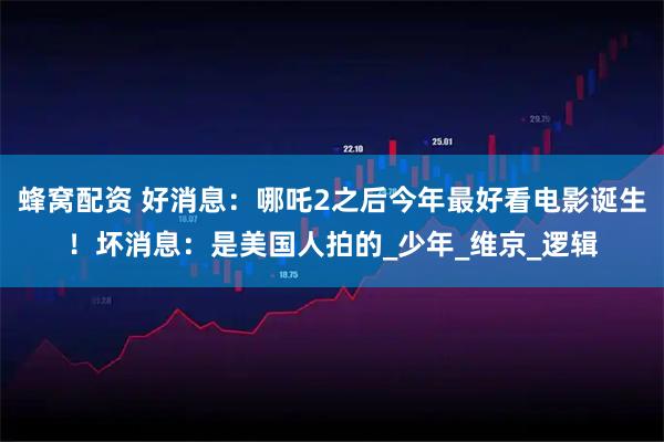 蜂窝配资 好消息：哪吒2之后今年最好看电影诞生！坏消息：是美国人拍的_少年_维京_逻辑