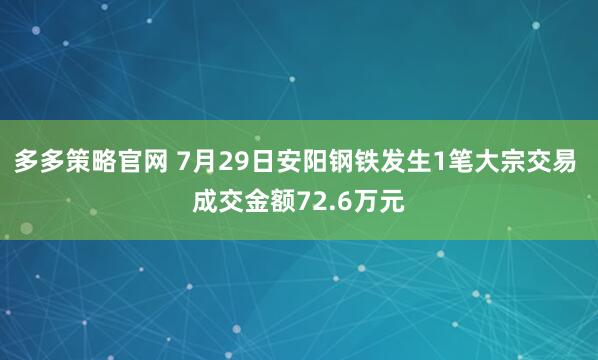 多多策略官网 7月29日安阳钢铁发生1笔大宗交易 成交金额72.6万元