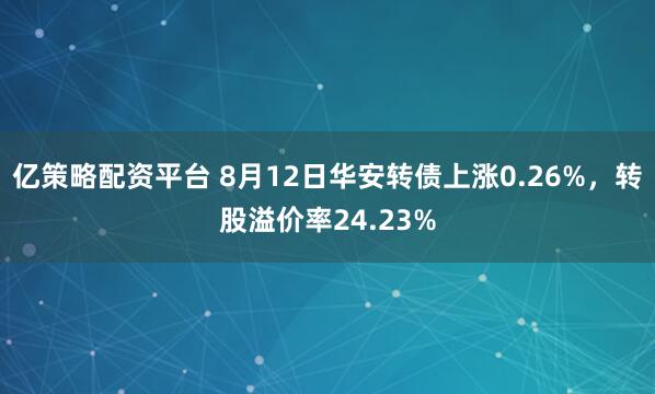 亿策略配资平台 8月12日华安转债上涨0.26%,转股溢价率24.23%
