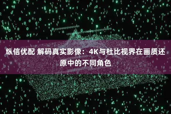 纵信优配 解码真实影像：4K与杜比视界在画质还原中的不同角色